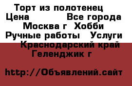 Торт из полотенец. › Цена ­ 2 200 - Все города, Москва г. Хобби. Ручные работы » Услуги   . Краснодарский край,Геленджик г.